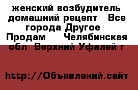 женский возбудитель домашний рецепт - Все города Другое » Продам   . Челябинская обл.,Верхний Уфалей г.